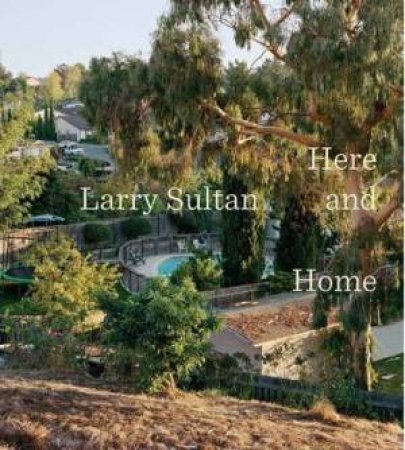 Larry Sultan: Here and Home by PHILLIPS, GEFTER MORSE