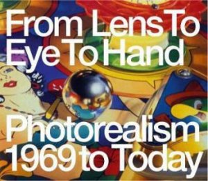 From Lens To Eye To Hand: Photorealism 1969 To Today by Terrie Sultan