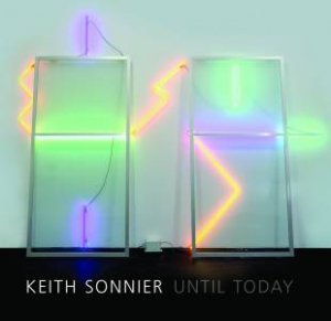 Keith Sonnier: Until Today by Jeffrey D. Grove & Terrie Sultan