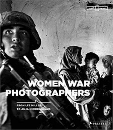 Women War Photographers: From Lee Miller To Anja Niedringhaus by Anne-marie Beckmann & Felicity Korn