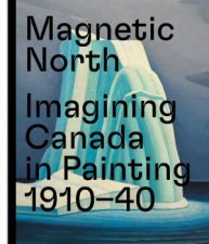 Magnetic North Imagining Canada In Painting 19101940