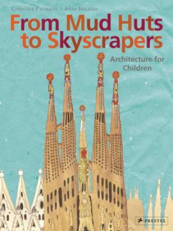 From Mud Huts To Skyscrapers: Architecture For Children by Christine Paxmann & Anne Ibelings