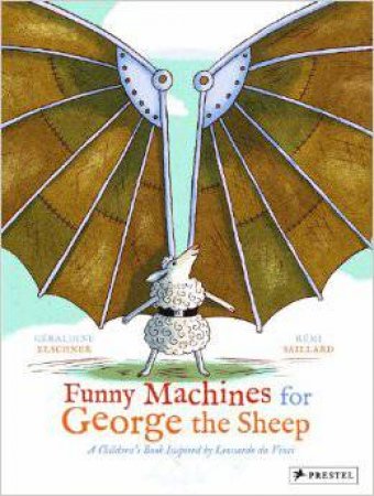Funny Machines for George the Sheep: A Childrens Book Inspired by Leonardo Da Vinci by ELSCHNER GERALDINE AND SAILLARD REMI