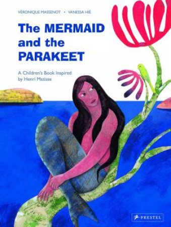 Mermaid and the Parakeet: A Children's Book Inspired by Henri Matisse by VERONIQUE MASSENOT
