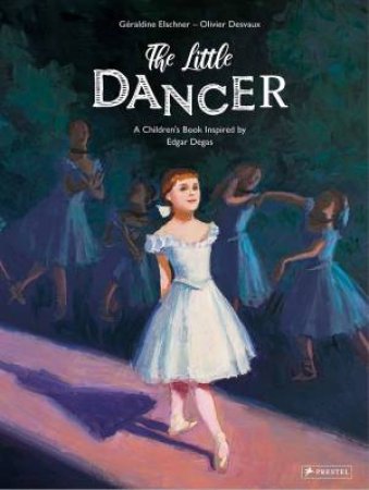 The Little Dancer: A Children's Book Inspired By Edgar Degas by Geraldine Elschner& Olivier Desvaux