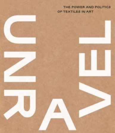 Unravel: The Power and Politics of Textiles in Art by LOTTE JOHNSON