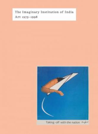 Imaginary Institution of India: Art 1975-1999 by SHANAY JHAVERI