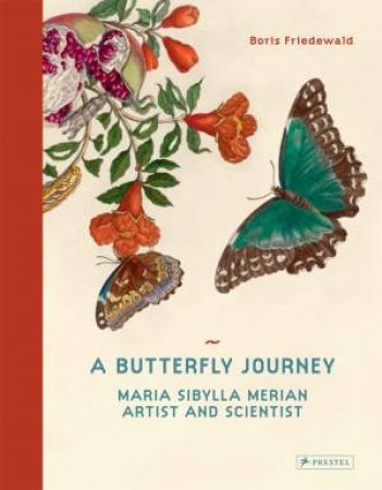 Butterfly Journey: The Life and Art of Maria Sibylla Merian by FRIEDEWALD BORIS