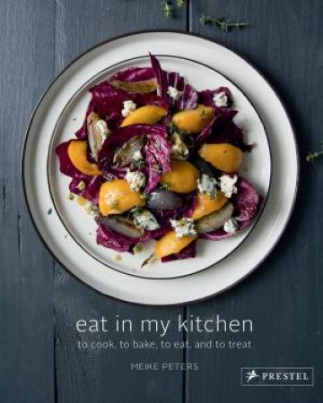 Eat in My Kitchen: To Cook, To Bake, To Eat, and To Treat by MEIKE PETERS