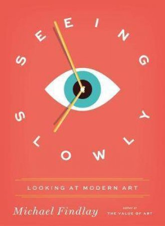 Seeing Slowly: Looking At Modern Art by Michael Findlay