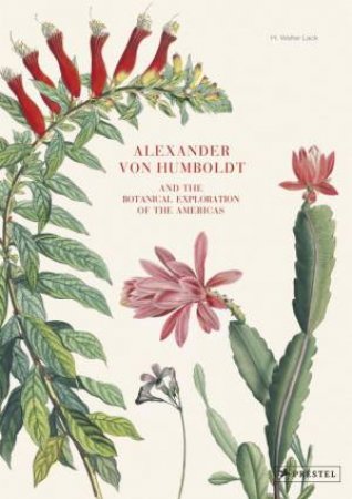 Alexander von Humboldt And The Botanical Exploration Of The Americas by H. Walter Lack