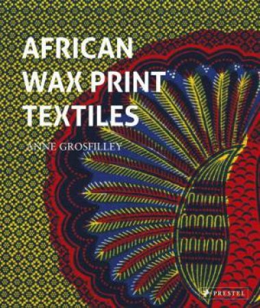 African Wax Print Textiles by Anne Grosfilley