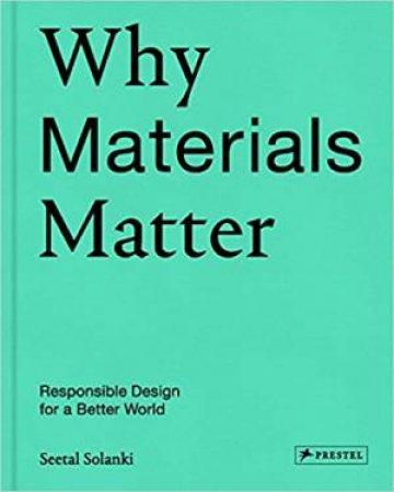 Why Materials Matter: Responsible Design For A Better World by Seetal Solanki
