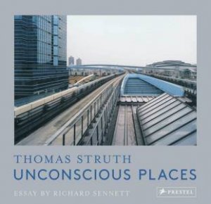 Unconscious Places: Thomas Struth by Thomas Struth & Richard Sennett