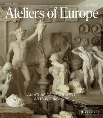 Ateliers of Europe: An Atlas of Decorative Arts Workshops by JOHN WHELAN