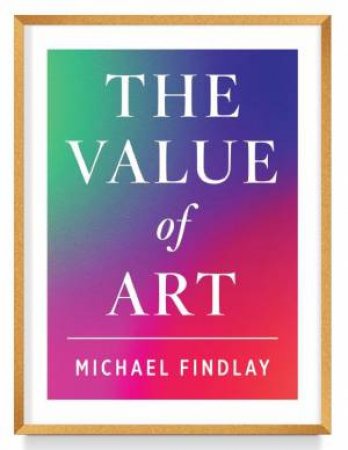 The Value Of Art: Money. Power. Beauty. (New, Expanded Edition) by Michael Findlay