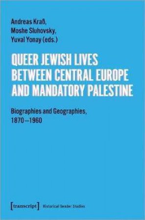 Queer Jewish Lives Between Central Europe And Mandatory Palestine by Andreas Kra & Moshe Sluhovsky & Yuval Yonay