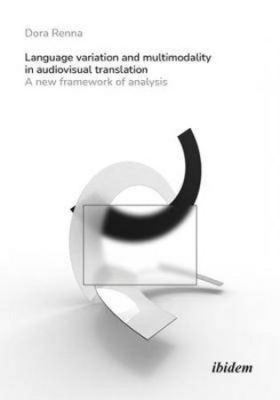 Language Variation And Multimodality In Audiovisual Translation by Dora Renna