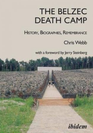 The Belzec Death Camp History, Biographies, Remembrance by Chris Webb