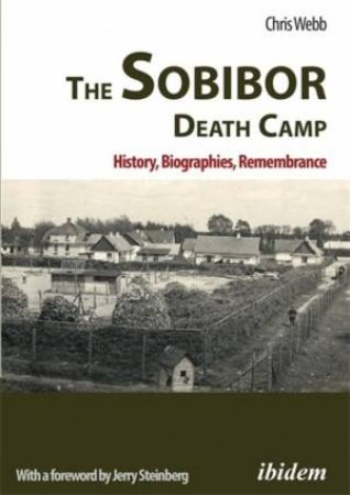 The Sobibor Death Camp: History, Biographies, Remembrance by Chris Webb & Frank  McDonough