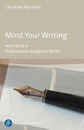 Mind Your Writing How To Be A Professional Academic Writer by Various