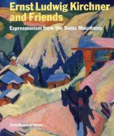 Ernst Ludwig Kirchner and His Friends: Expressionism Form the Swiss Mountains by VARIOUS