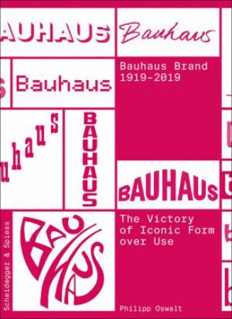 Bauhaus Brand 1919-2019: The Victory of Iconic Form over Use by PHILIPP OSWALT