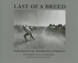 Last Of A Breed: Working With Cowboys by Martin H M Schreiber, Louis L'Amour & Buck Ramsey