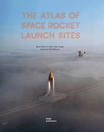 The Atlas of Space Rocket Launch Sites by Brian Harvey