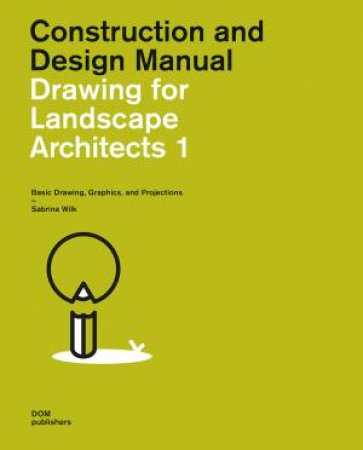 Construction And Design Manual: Drawing For Landscape Architects 1 by Sabrina Wilk