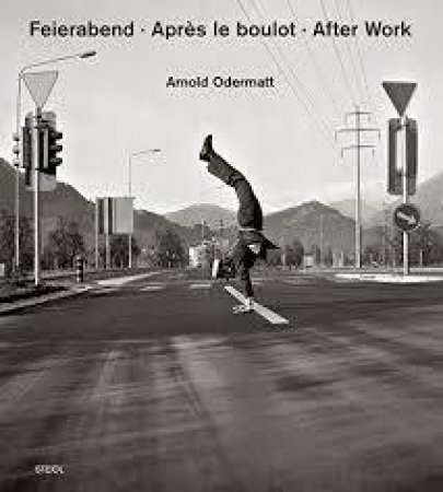 Arnold Odermatt: Feierabend. Apres le boulot. Let's Call It A Day by Arnold Odermatt