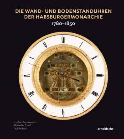 Die Wand- und Bodenstanduhren der Habsburgermonarchie by Stephan Andreewitch & Paul Archard & Alexander Graef