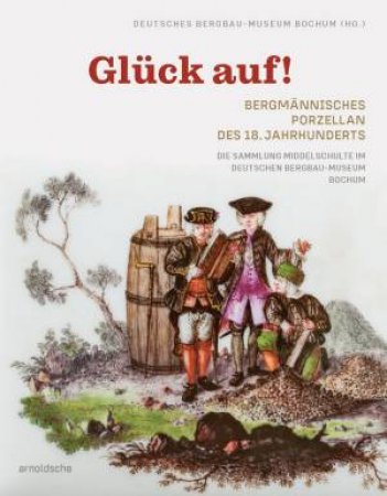 Gluck auf! Bergmannisches Porzellan des 18. Jahrhunderts by Deutsches Bergbau-Museum Bochum