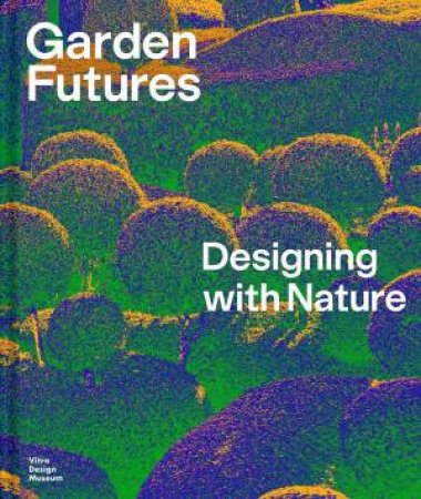 Garden Futures: Designing with Nature by Mateo Kries & Viviane Stappmanns