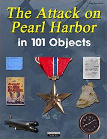 Attack On Pearl Harbor In 101 Objects by Ingo Bauernfeind
