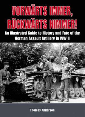Vorwarts Immer, Ruckwarts Nimmer: an Illustrated Guide to the History and Fate of the German Assault Artillery in Wwii by ANDERSON THOMAS
