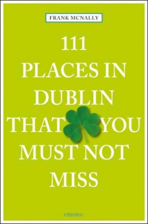 111 Places In Dublin That You Must Not Miss by Frank McNally