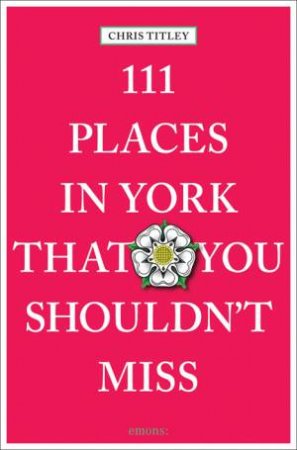111 Places In York That You Shouldn't Miss by Chris Titley