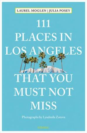 111 Places In Los Angeles That You Must Not Miss by Laurel Moglen & Julia Posey