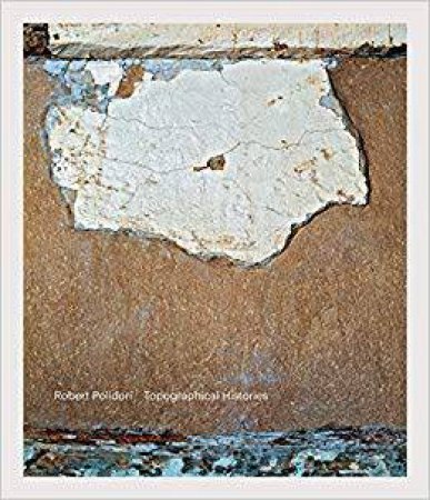 Robert Polidori: Topographical Histories by Robert Polidori