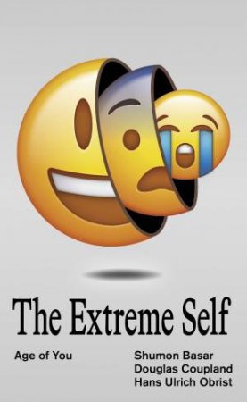 The Extreme Self by Shumon Basar & Douglas Coupland & Hans Ulrich Obrist