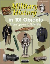 Military History In 101 Objects From Spears To Satellites
