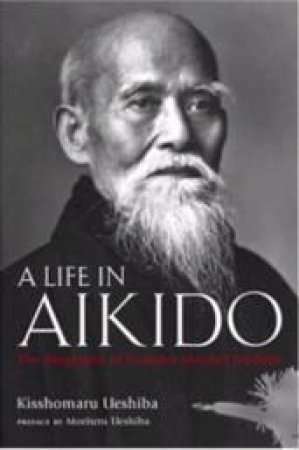 A Life in Aikido by Kisshomaru Ueshiba & Moriteru Ueshiba & Kei Izawa & Mary Fuller