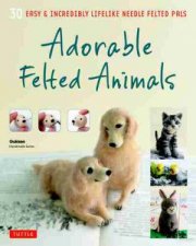 Adorable Felted Animals 30 Easy And Incredibly Lifelike Needle Felted Pals