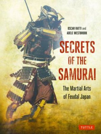 Secrets Of The Samurai: The Martial Arts Of Feudal Japan by Adele Westbrook & Oscar Ratti