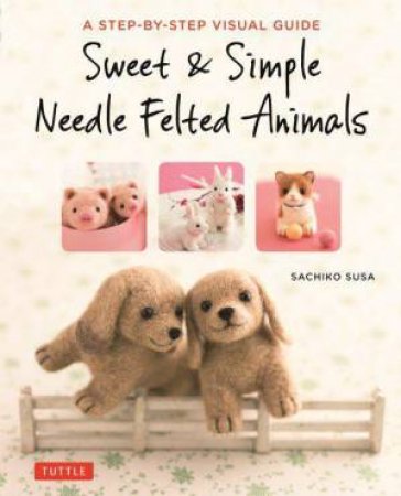 Sweet And Simple Needle Felted Animals by Sachiko Susa