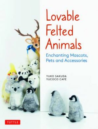 Lovable Felted Animals by Yuko Sakuda & yucoco cafe
