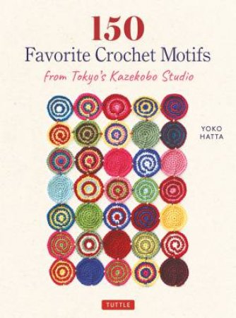 150 Favorite Crochet Motifs From Tokyo's Kazekobo Studio by Yoko Hatta & Cassandra Harada