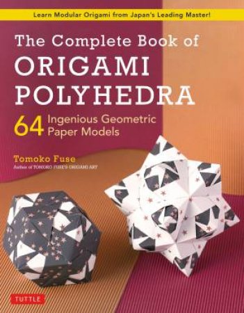 The Complete Book Of Origami Polyhedra by Tomoko Fuse