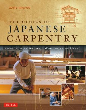 The Genius Of Japanese Carpentry by Azby Brown & Mira Locher